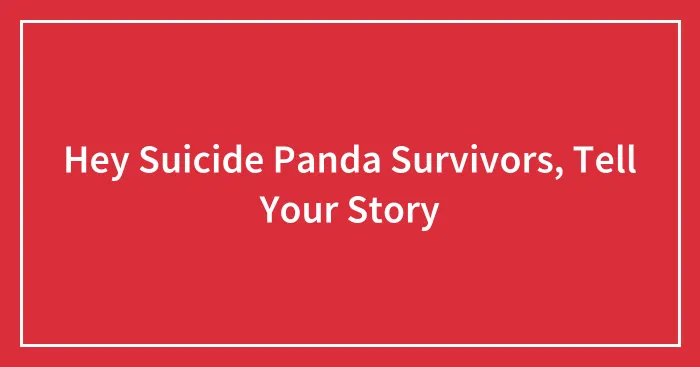Hey Suicide Panda Survivors, Tell Your Story