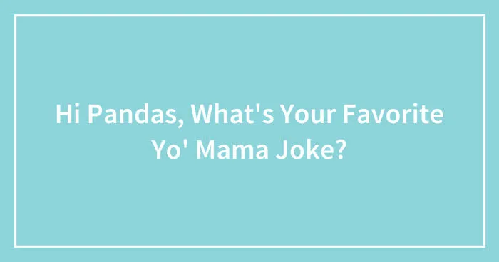 Hi Pandas, What's Your Favorite Yo' Mama Joke? (Closed)