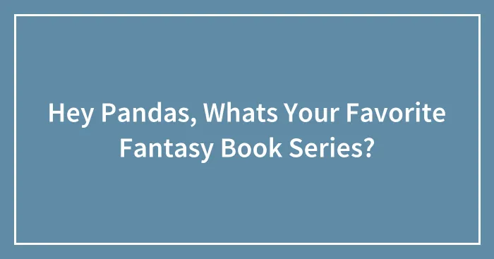 Hey Pandas, Whats Your Favorite Fantasy Book Series?