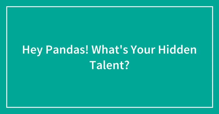Hey Pandas! What's Your Hidden Talent? (Closed)