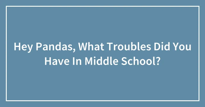 Hey Pandas, What Troubles Did You Have In Middle School?
