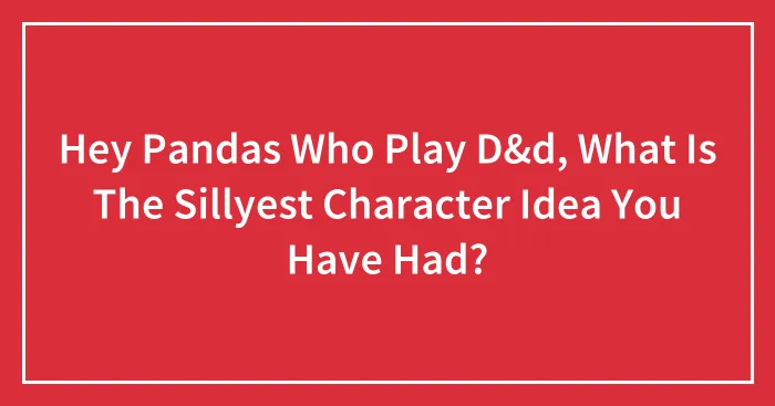 Hey Pandas Who Play D&d, What Is The Sillyest Character Idea You Have Had?