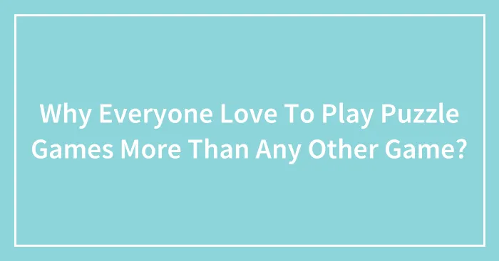 Why Everyone Love To Play Puzzle Games More Than Any Other Game?