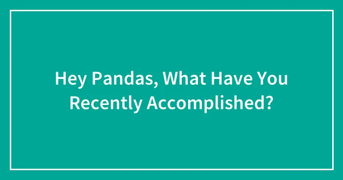 Hey Pandas, What Have You Recently Accomplished?
