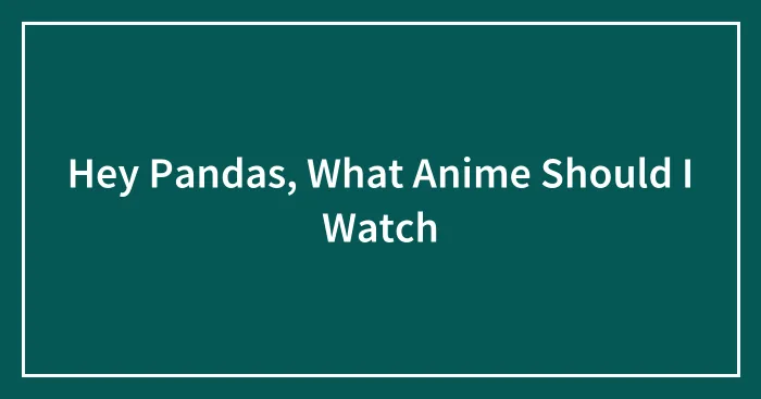 Hey Pandas, What Anime Should I Watch
