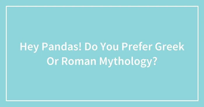 Hey Pandas! Do You Prefer Greek Or Roman Mythology?