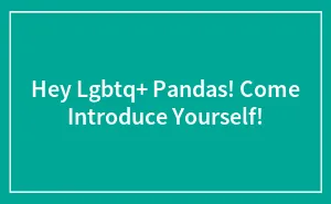 Hey Lgbtq+ Pandas! Come Introduce Yourself!
