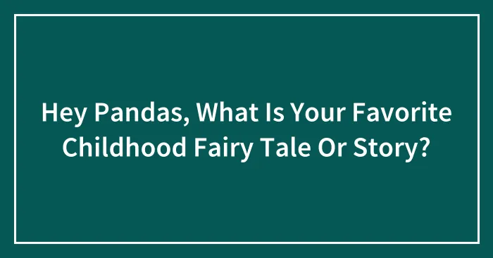 Hey Pandas, What Is Your Favorite Childhood Fairy Tale Or Story? (Closed)