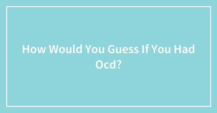 How Would You Guess If You Had Ocd?