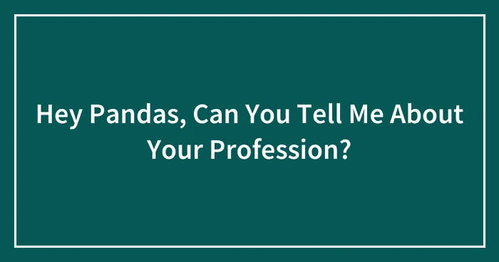 Hey Pandas, Can You Tell Me About Your Profession? (Closed)