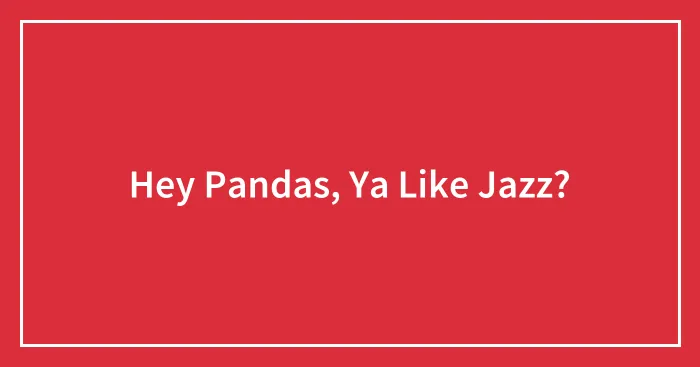 Hey Pandas, Ya Like Jazz?