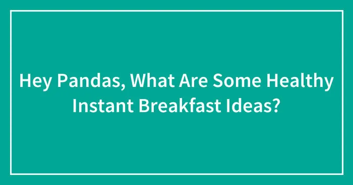 Hey Pandas, What Are Some Healthy Instant Breakfast Ideas?