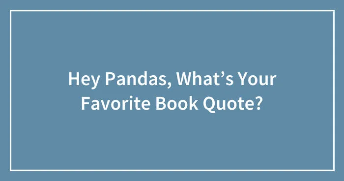 Hey Pandas, What’s Your Favorite Book Quote? (Closed)