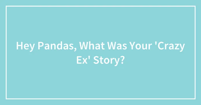 Hey Pandas, What Was Your 'Crazy Ex' Story? (Closed)