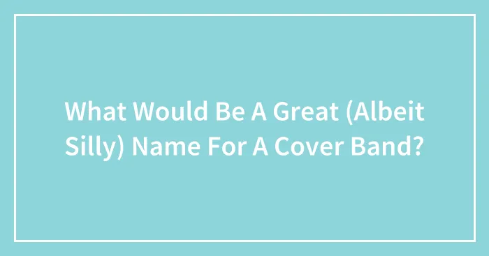 What Would Be A Great (Albeit Silly) Name For A Cover Band?