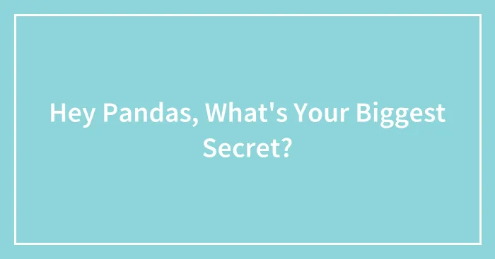 Hey Pandas, What's Your Biggest Secret?