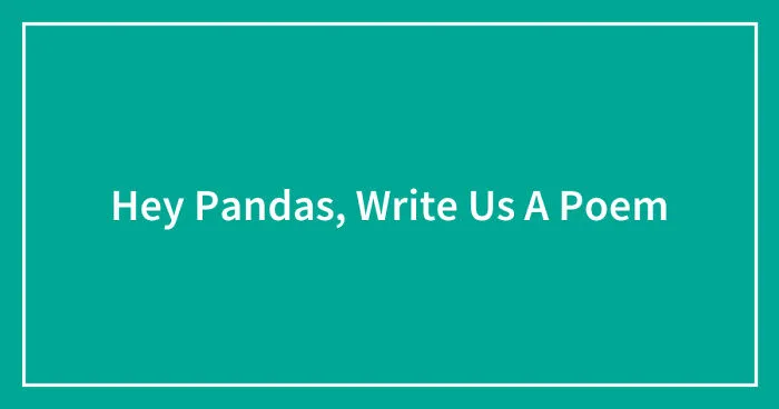 Hey Pandas, Write Us A Poem (Closed)