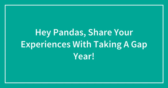 Hey Pandas, Share Your Experiences With Taking A Gap Year!