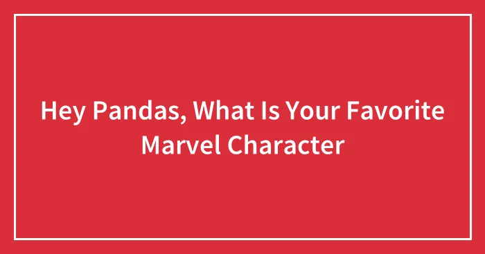 Hey Pandas, What Is Your Favorite Marvel Character (Closed)