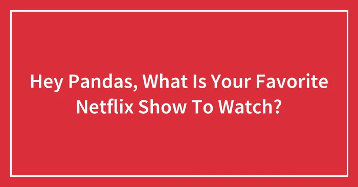 Hey Pandas, What Is Your Favorite Netflix Show To Watch? (Closed)