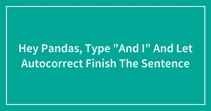 Hey Pandas, Type "And I" And Let Autocorrect Finish The Sentence (Closed)