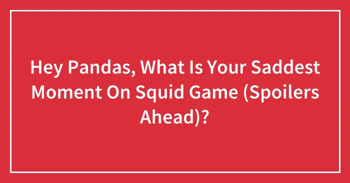 Hey Pandas, What Is Your Saddest Moment On Squid Game (Spoilers Ahead)? (Closed)