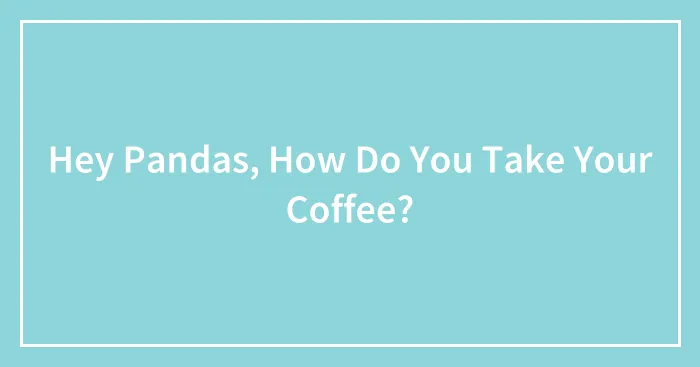 Hey Pandas, How Do You Take Your Coffee?