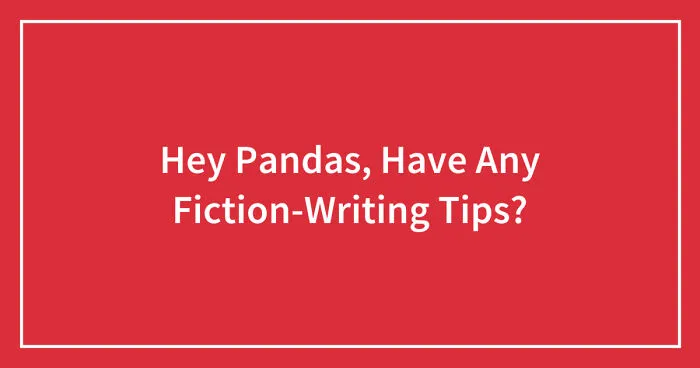 Hey Pandas, Have Any Fiction-Writing Tips? (Closed)