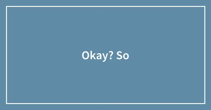 Okay? So