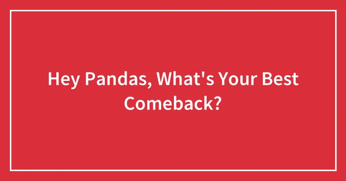 Hey Pandas, What's Your Best Comeback?