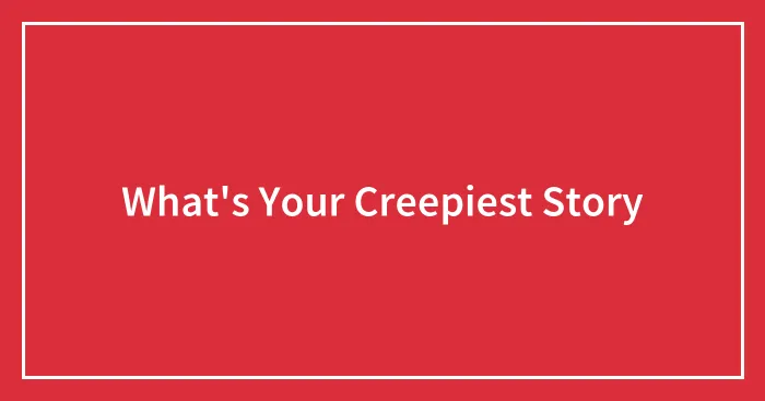 What's Your Creepiest Story