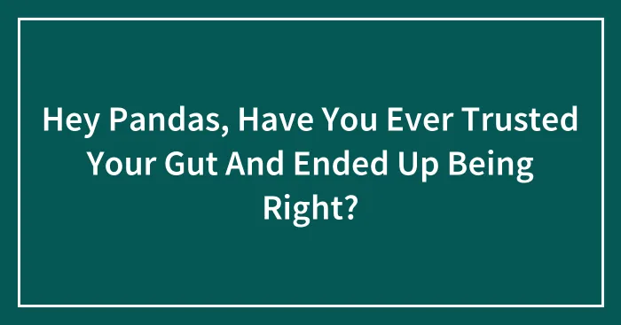 Hey Pandas, Have You Ever Trusted Your Gut And Ended Up Being Right? (Closed)