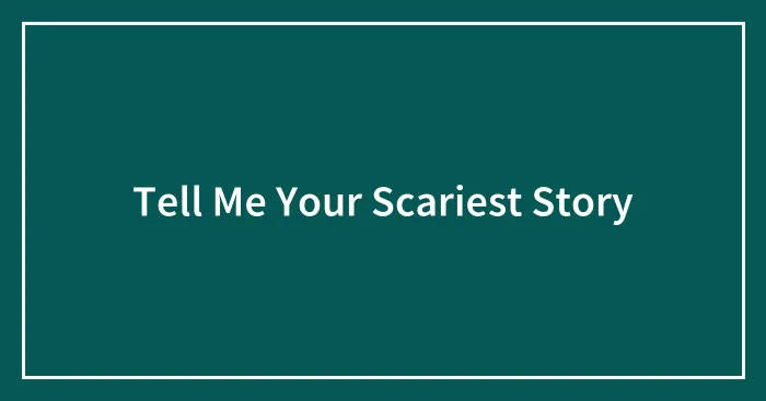 Tell Me Your Scariest Story