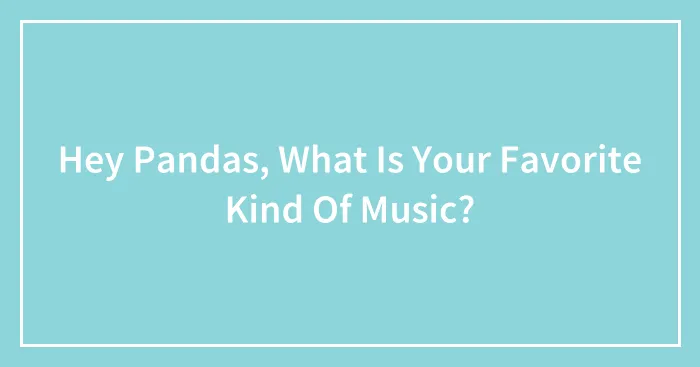 Hey Pandas, What Is Your Favorite Kind Of Music?