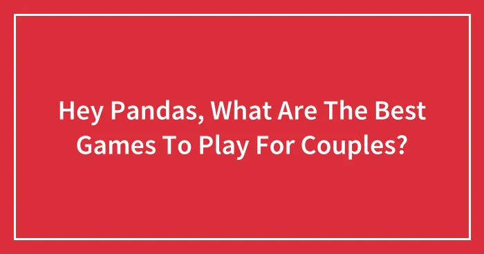 Hey Pandas, What Are The Best Games To Play For Couples? (Closed)