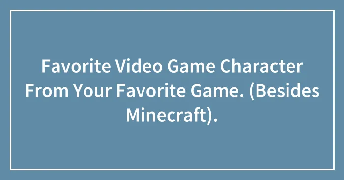 Favorite Video Game Character From Your Favorite Game. (Besides Minecraft).
