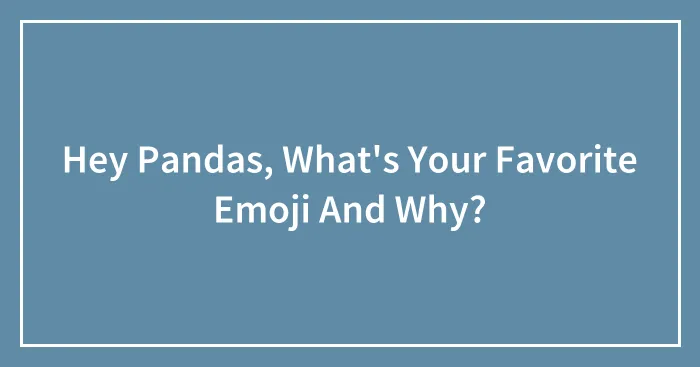 Hey Pandas, What's Your Favorite Emoji And Why?