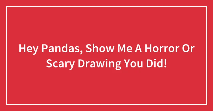 Hey Pandas, Show Me A Horror Or Scary Drawing You Did!
