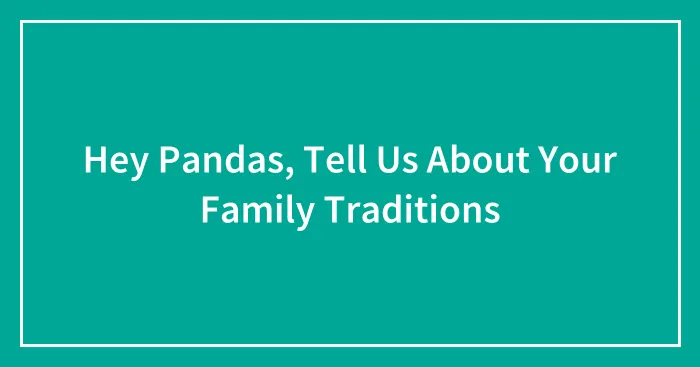 Hey Pandas, Tell Us About Your Family Traditions (Closed)