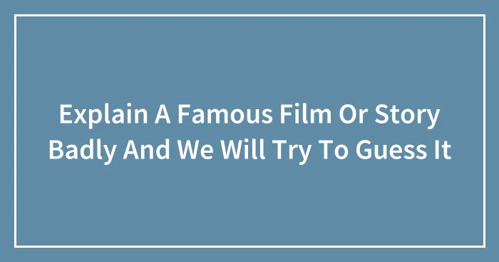 Explain A Famous Film Or Story Badly And We Will Try To Guess It