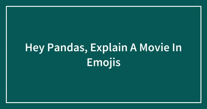 Hey Pandas, Explain A Movie In Emojis (Closed)