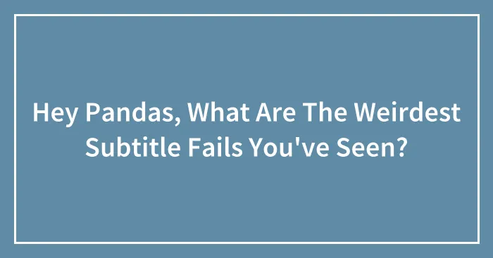Hey Pandas, What Are The Weirdest Subtitle Fails You've Seen? (Closed)