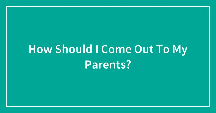 How Should I Come Out To My Parents?