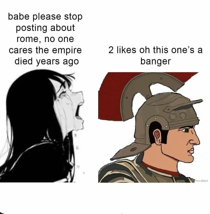 Two-panel history meme with a crying woman telling to stop posting about Rome and a Roman soldier replying it's a banger, history memes.