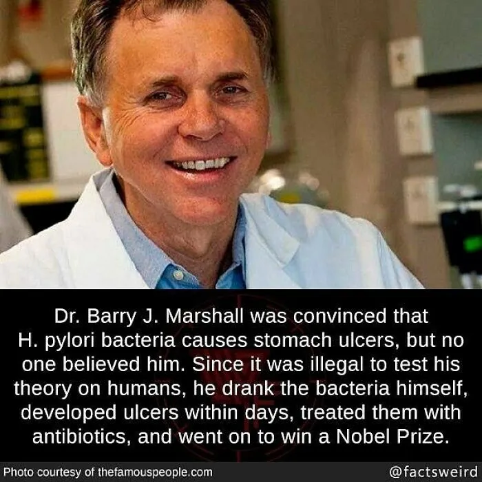 Dr. Barry J. Marshall proving weird facts about H. pylori bacteria causing stomach ulcers and winning a Nobel Prize.