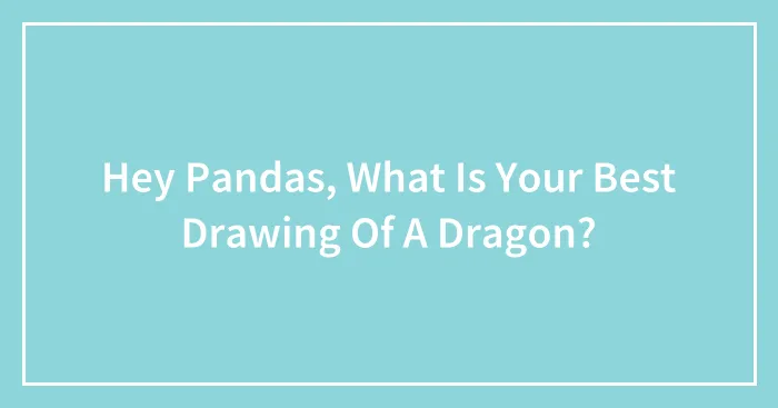 Hey Pandas, What Is Your Best Drawing Of A Dragon?
