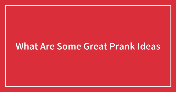 What Are Some Great Prank Ideas