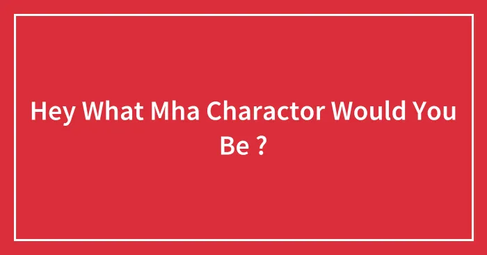 Hey What Mha Charactor Would You Be ?