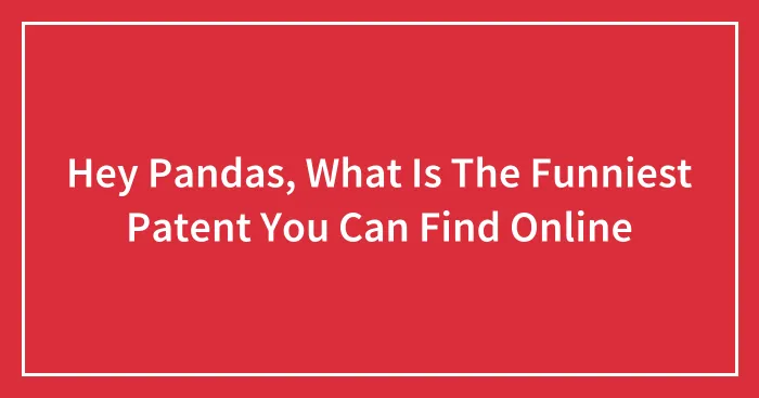 Hey Pandas, What Is The Funniest Patent You Can Find Online
