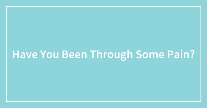 Have You Been Through Some Pain?